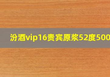 汾酒vip16贵宾原浆52度500ml