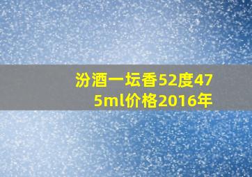 汾酒一坛香52度475ml价格2016年