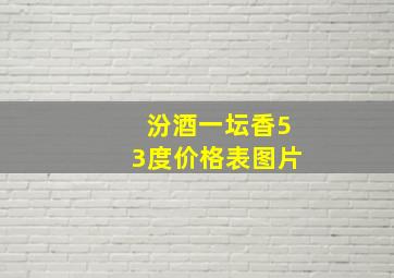 汾酒一坛香53度价格表图片