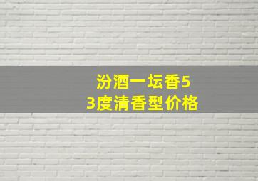 汾酒一坛香53度清香型价格