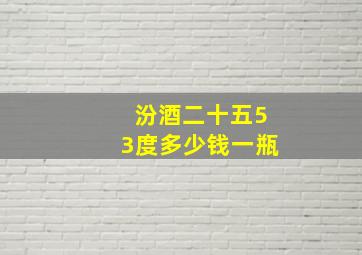 汾酒二十五53度多少钱一瓶