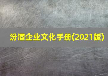 汾酒企业文化手册(2021版)