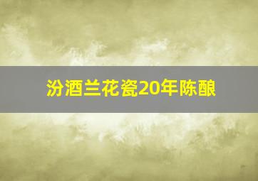 汾酒兰花瓷20年陈酿