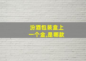 汾酒包装盒上一个金,是哪款