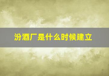 汾酒厂是什么时候建立