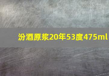 汾酒原浆20年53度475ml