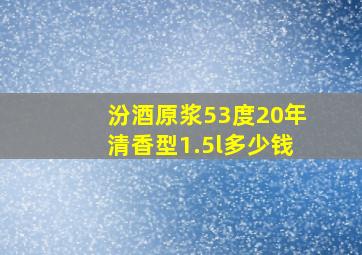 汾酒原浆53度20年清香型1.5l多少钱