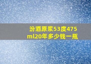 汾酒原浆53度475ml20年多少钱一瓶