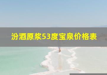 汾酒原浆53度宝泉价格表