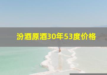 汾酒原酒30年53度价格