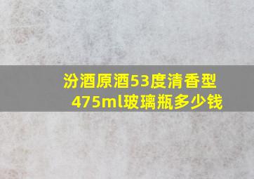 汾酒原酒53度清香型475ml玻璃瓶多少钱