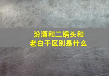 汾酒和二锅头和老白干区别是什么