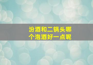 汾酒和二锅头哪个泡酒好一点呢