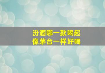 汾酒哪一款喝起像茅台一样好喝