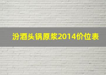 汾酒头锅原浆2014价位表