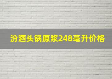 汾酒头锅原浆248毫升价格