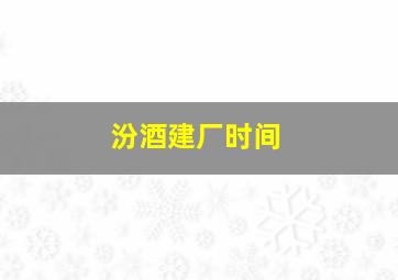 汾酒建厂时间