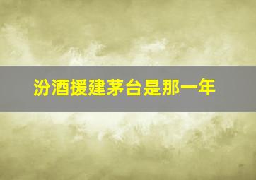 汾酒援建茅台是那一年