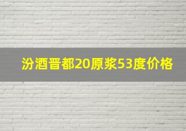 汾酒晋都20原浆53度价格