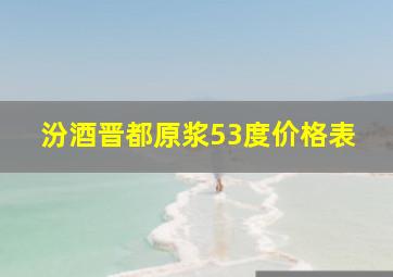 汾酒晋都原浆53度价格表