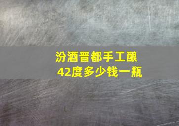 汾酒晋都手工酿42度多少钱一瓶