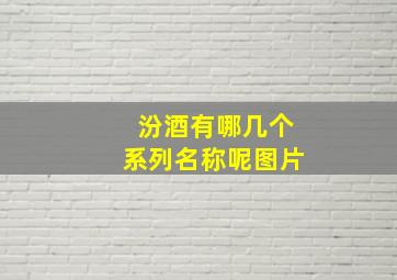 汾酒有哪几个系列名称呢图片