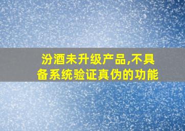 汾酒未升级产品,不具备系统验证真伪的功能