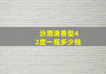 汾酒清香型42度一瓶多少钱