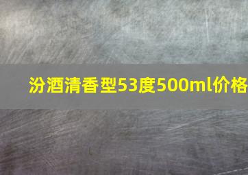 汾酒清香型53度500ml价格