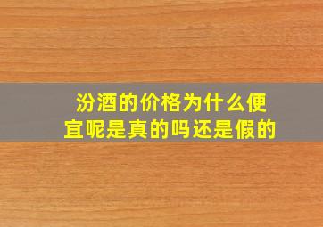 汾酒的价格为什么便宜呢是真的吗还是假的