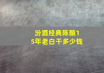 汾酒经典陈酿15年老白干多少钱