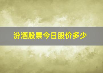 汾酒股票今日股价多少