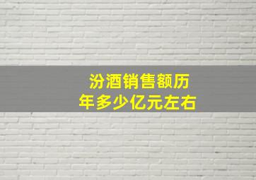 汾酒销售额历年多少亿元左右