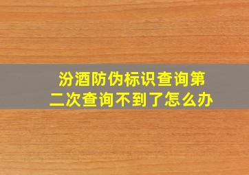 汾酒防伪标识查询第二次查询不到了怎么办