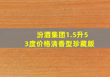 汾酒集团1.5升53度价格清香型珍藏版