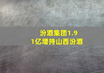 汾酒集团1.91亿增持山西汾酒