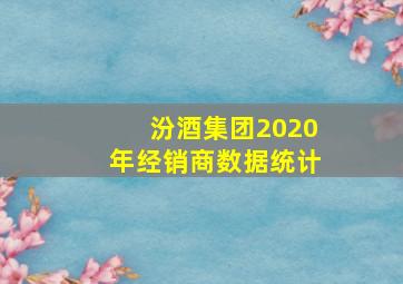 汾酒集团2020年经销商数据统计