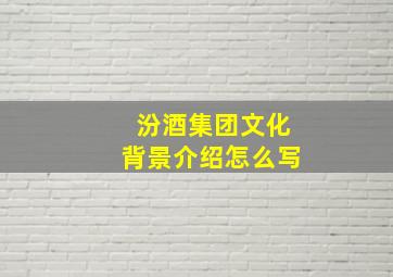 汾酒集团文化背景介绍怎么写