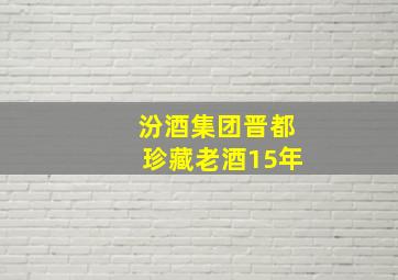 汾酒集团晋都珍藏老酒15年