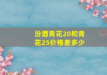 汾酒青花20和青花25价格差多少