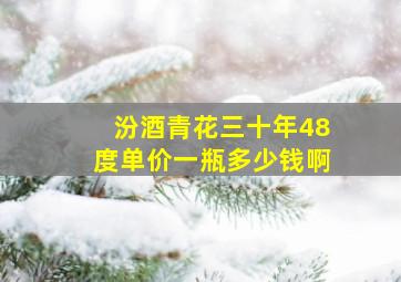 汾酒青花三十年48度单价一瓶多少钱啊