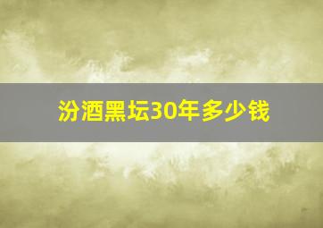 汾酒黑坛30年多少钱