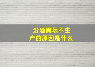 汾酒黒坛不生产的原因是什么