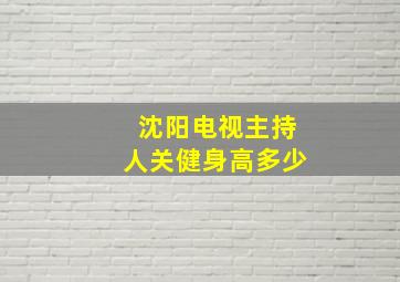 沈阳电视主持人关健身高多少