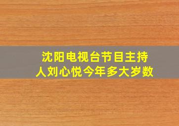 沈阳电视台节目主持人刘心悦今年多大岁数