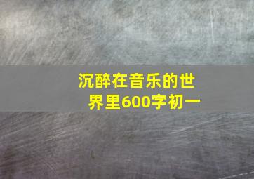 沉醉在音乐的世界里600字初一