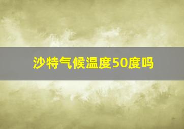 沙特气候温度50度吗