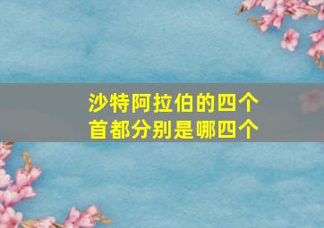 沙特阿拉伯的四个首都分别是哪四个