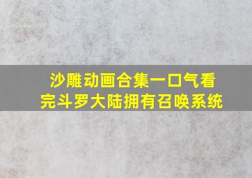 沙雕动画合集一口气看完斗罗大陆拥有召唤系统