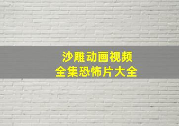 沙雕动画视频全集恐怖片大全